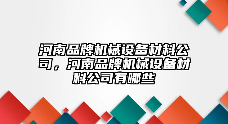 河南品牌機械設(shè)備材料公司，河南品牌機械設(shè)備材料公司有哪些