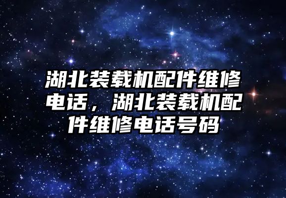 湖北裝載機(jī)配件維修電話，湖北裝載機(jī)配件維修電話號(hào)碼