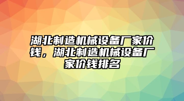 湖北制造機械設備廠家價錢，湖北制造機械設備廠家價錢排名