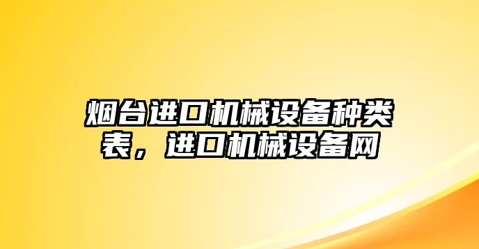 煙臺進口機械設(shè)備種類表，進口機械設(shè)備網(wǎng)