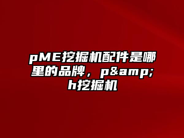 pME挖掘機配件是哪里的品牌，p&h挖掘機