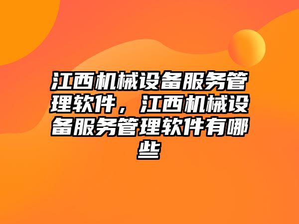 江西機械設備服務管理軟件，江西機械設備服務管理軟件有哪些