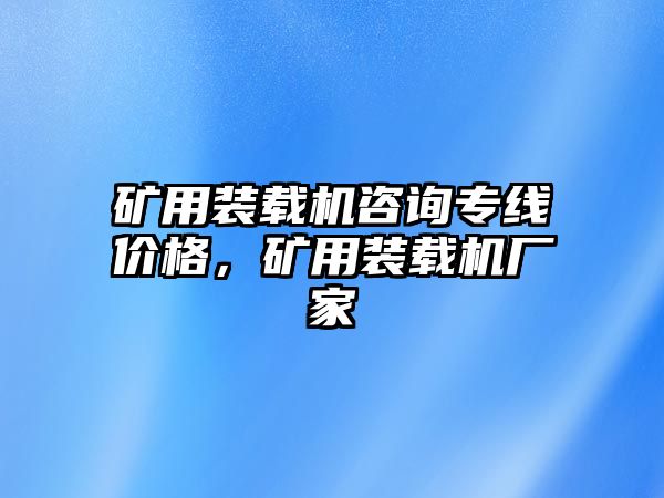 礦用裝載機咨詢專線價格，礦用裝載機廠家