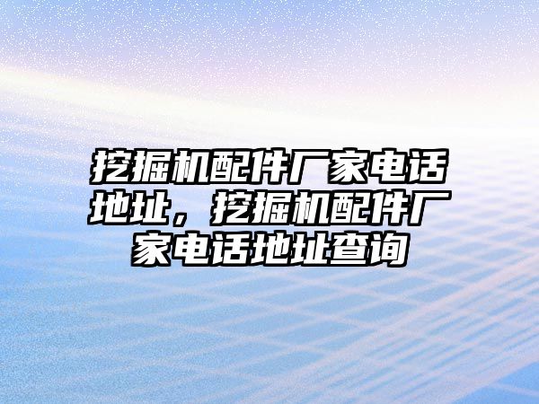 挖掘機(jī)配件廠家電話地址，挖掘機(jī)配件廠家電話地址查詢