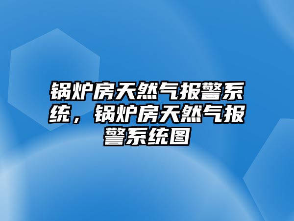 鍋爐房天然氣報(bào)警系統(tǒng)，鍋爐房天然氣報(bào)警系統(tǒng)圖