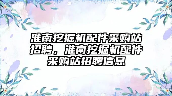 淮南挖掘機配件采購站招聘，淮南挖掘機配件采購站招聘信息