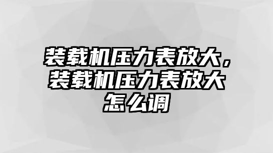 裝載機壓力表放大，裝載機壓力表放大怎么調(diào)