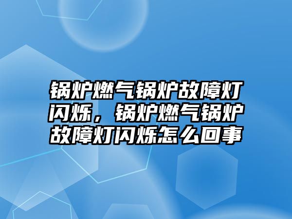 鍋爐燃?xì)忮仩t故障燈閃爍，鍋爐燃?xì)忮仩t故障燈閃爍怎么回事