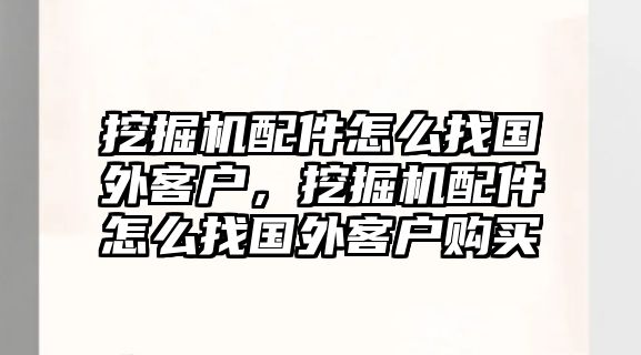 挖掘機(jī)配件怎么找國(guó)外客戶，挖掘機(jī)配件怎么找國(guó)外客戶購(gòu)買