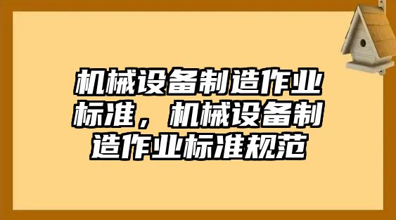 機械設備制造作業(yè)標準，機械設備制造作業(yè)標準規(guī)范