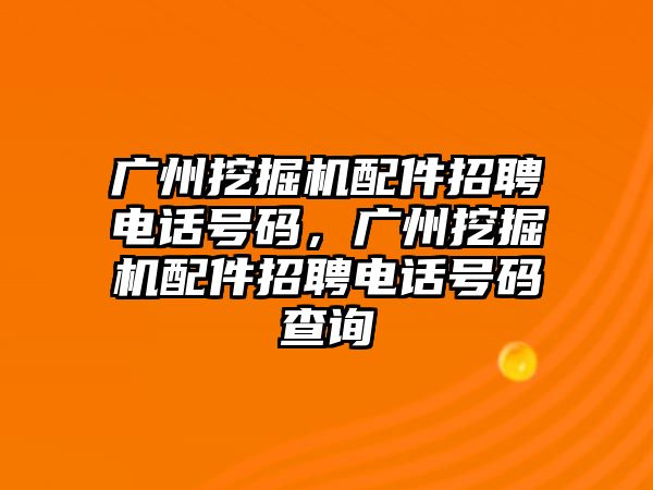 廣州挖掘機(jī)配件招聘電話號(hào)碼，廣州挖掘機(jī)配件招聘電話號(hào)碼查詢