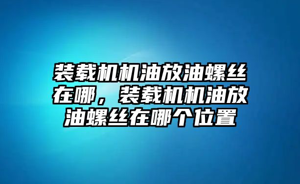 裝載機(jī)機(jī)油放油螺絲在哪，裝載機(jī)機(jī)油放油螺絲在哪個(gè)位置