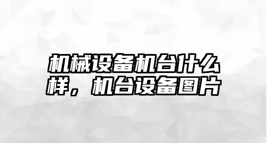 機(jī)械設(shè)備機(jī)臺(tái)什么樣，機(jī)臺(tái)設(shè)備圖片