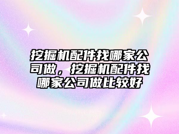 挖掘機配件找哪家公司做，挖掘機配件找哪家公司做比較好