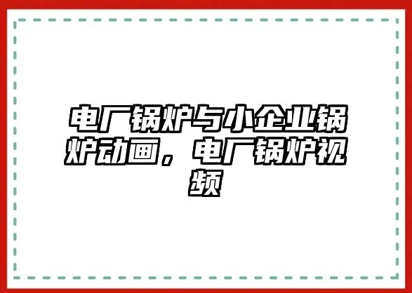 電廠鍋爐與小企業(yè)鍋爐動畫，電廠鍋爐視頻