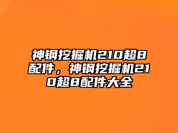 神鋼挖掘機(jī)210超8配件，神鋼挖掘機(jī)210超8配件大全