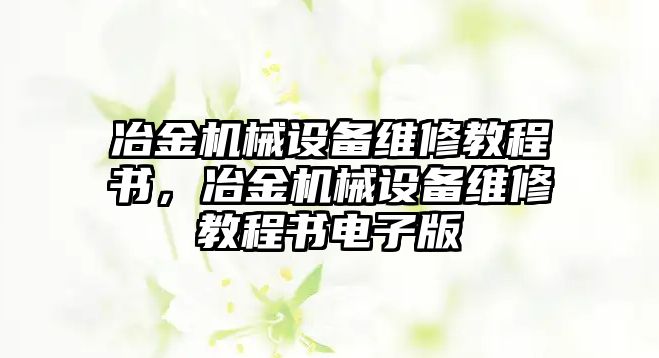 冶金機械設備維修教程書，冶金機械設備維修教程書電子版