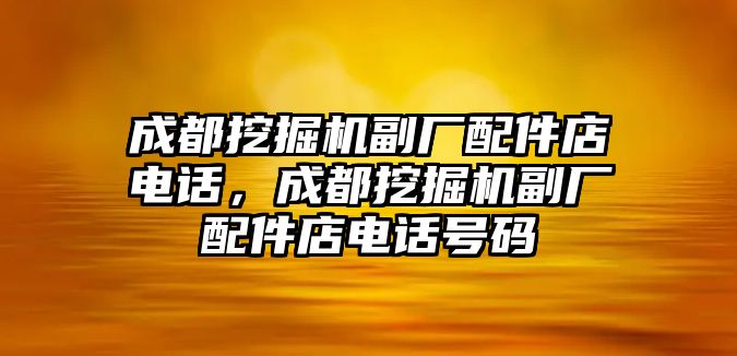 成都挖掘機(jī)副廠配件店電話，成都挖掘機(jī)副廠配件店電話號(hào)碼