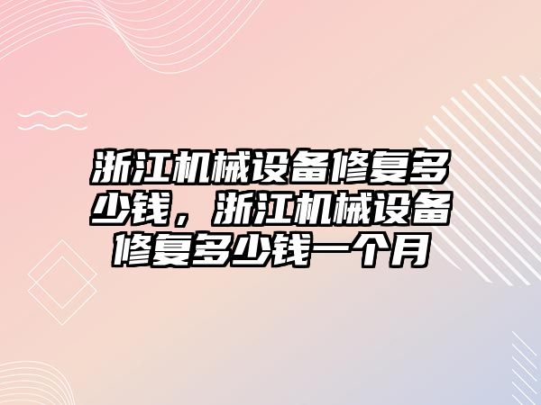 浙江機械設備修復多少錢，浙江機械設備修復多少錢一個月