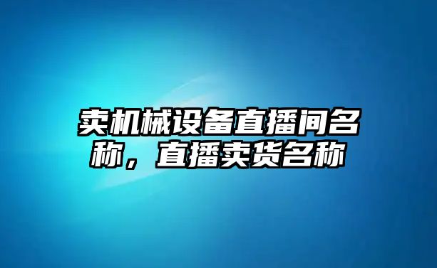 賣機械設備直播間名稱，直播賣貨名稱