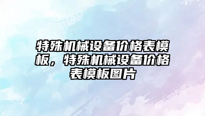 特殊機械設(shè)備價格表模板，特殊機械設(shè)備價格表模板圖片