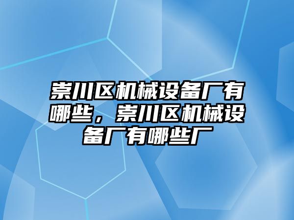 崇川區(qū)機械設備廠有哪些，崇川區(qū)機械設備廠有哪些廠