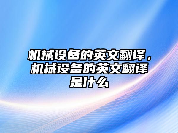 機(jī)械設(shè)備的英文翻譯，機(jī)械設(shè)備的英文翻譯是什么