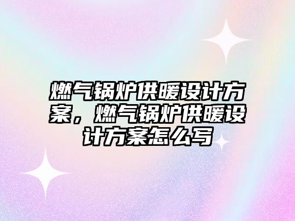 燃氣鍋爐供暖設計方案，燃氣鍋爐供暖設計方案怎么寫