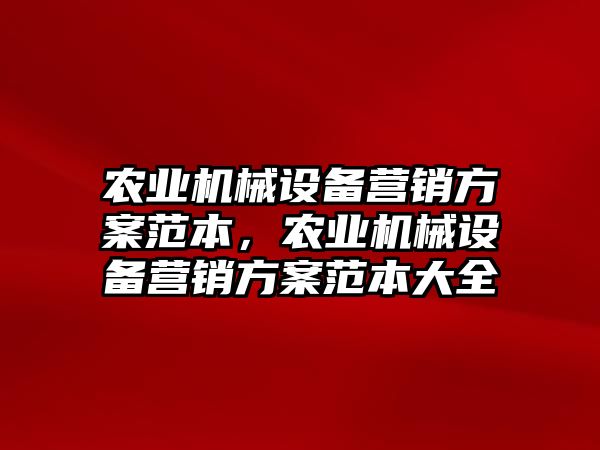 農(nóng)業(yè)機械設(shè)備營銷方案范本，農(nóng)業(yè)機械設(shè)備營銷方案范本大全