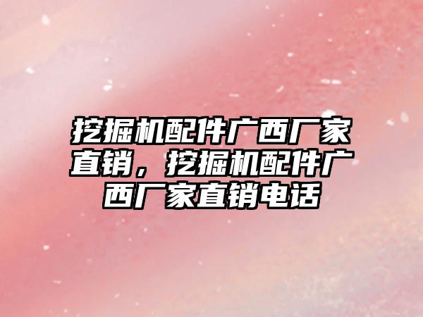 挖掘機配件廣西廠家直銷，挖掘機配件廣西廠家直銷電話