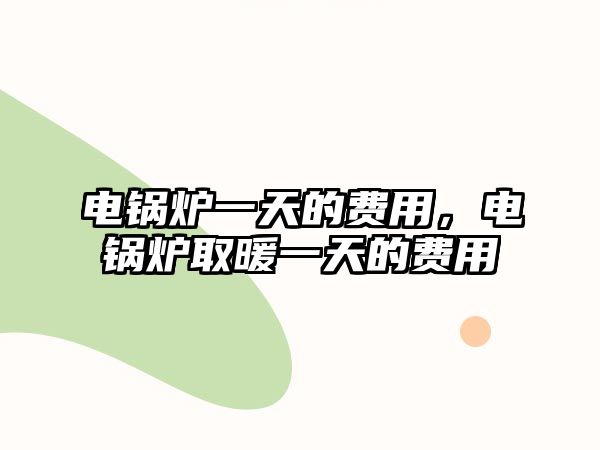 電鍋爐一天的費用，電鍋爐取暖一天的費用