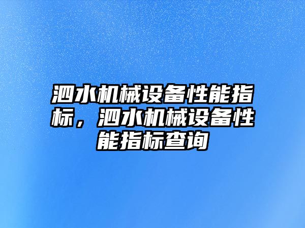 泗水機械設(shè)備性能指標(biāo)，泗水機械設(shè)備性能指標(biāo)查詢