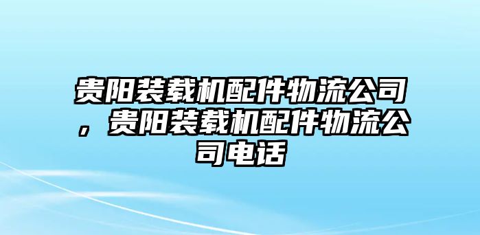 貴陽(yáng)裝載機(jī)配件物流公司，貴陽(yáng)裝載機(jī)配件物流公司電話