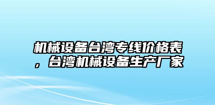 機械設(shè)備臺灣專線價格表，臺灣機械設(shè)備生產(chǎn)廠家