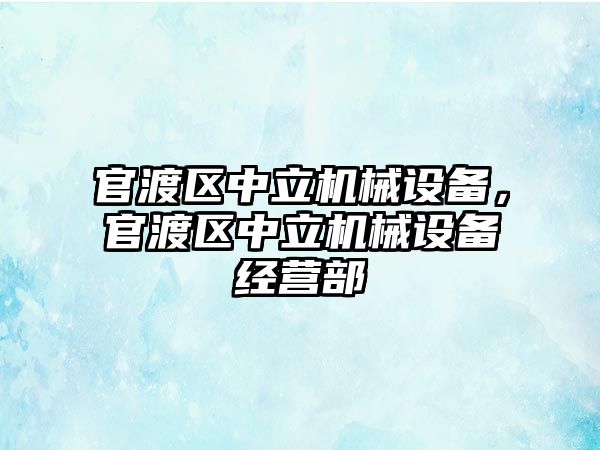 官渡區(qū)中立機械設備，官渡區(qū)中立機械設備經(jīng)營部