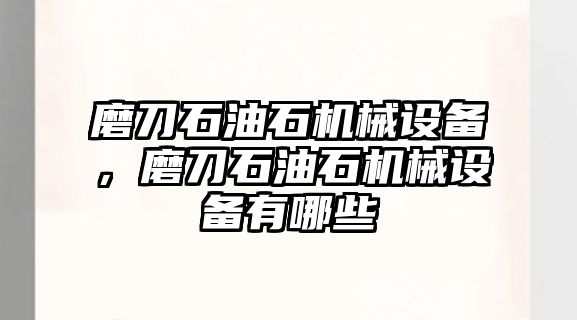 磨刀石油石機(jī)械設(shè)備，磨刀石油石機(jī)械設(shè)備有哪些