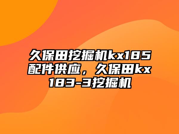 久保田挖掘機(jī)kx185配件供應(yīng)，久保田kx183-3挖掘機(jī)