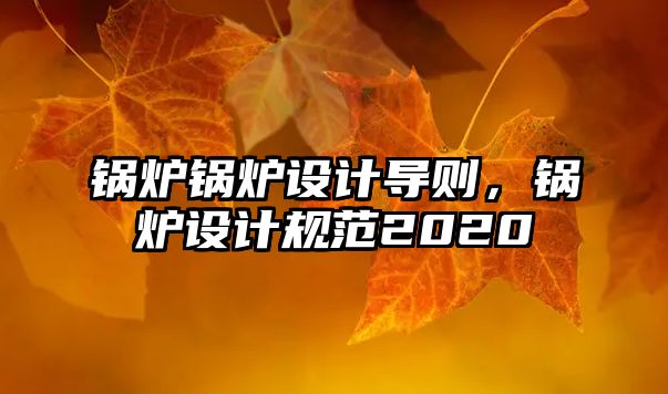 鍋爐鍋爐設(shè)計導(dǎo)則，鍋爐設(shè)計規(guī)范2020