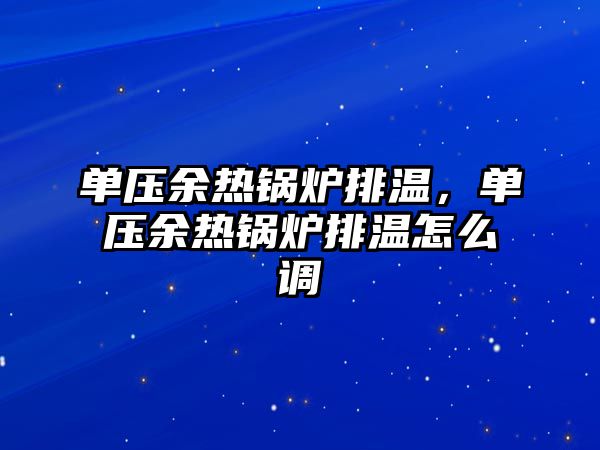 單壓余熱鍋爐排溫，單壓余熱鍋爐排溫怎么調(diào)