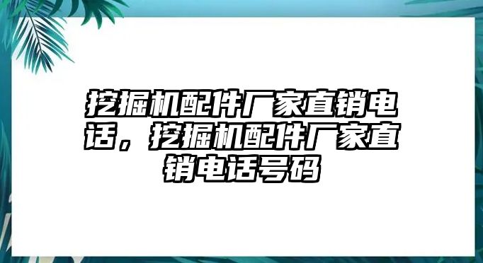 挖掘機(jī)配件廠家直銷電話，挖掘機(jī)配件廠家直銷電話號(hào)碼