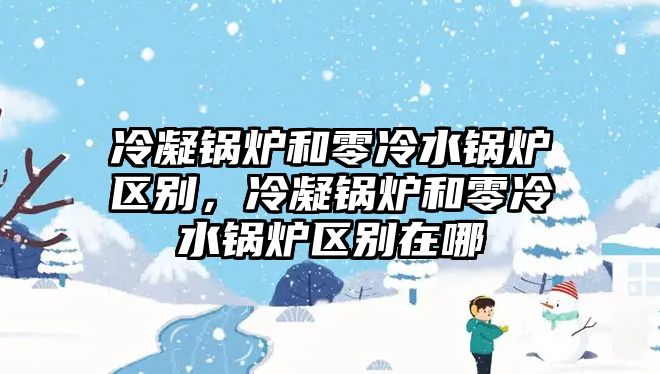 冷凝鍋爐和零冷水鍋爐區(qū)別，冷凝鍋爐和零冷水鍋爐區(qū)別在哪