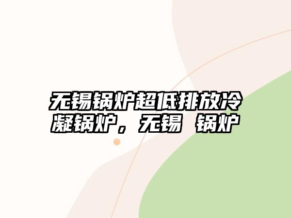 無錫鍋爐超低排放冷凝鍋爐，無錫 鍋爐