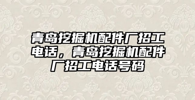 青島挖掘機(jī)配件廠招工電話，青島挖掘機(jī)配件廠招工電話號(hào)碼