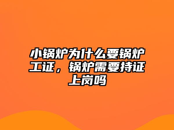 小鍋爐為什么要鍋爐工證，鍋爐需要持證上崗嗎