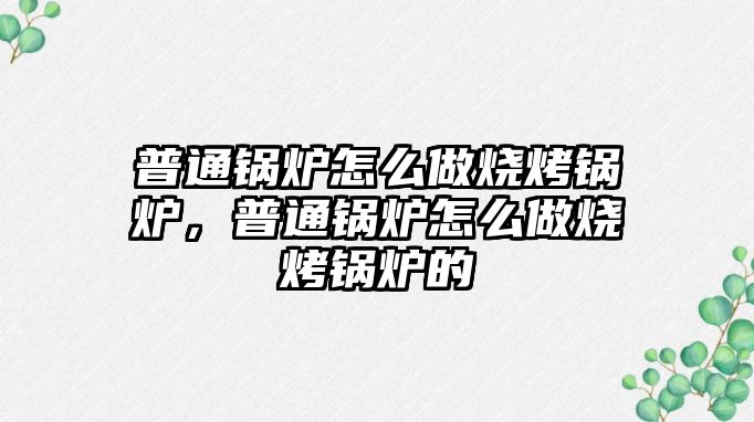 普通鍋爐怎么做燒烤鍋爐，普通鍋爐怎么做燒烤鍋爐的