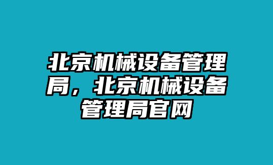 北京機(jī)械設(shè)備管理局，北京機(jī)械設(shè)備管理局官網(wǎng)