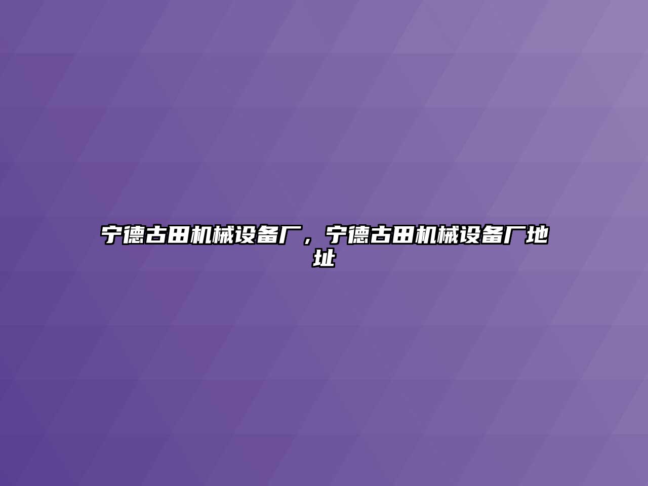 寧德古田機(jī)械設(shè)備廠，寧德古田機(jī)械設(shè)備廠地址