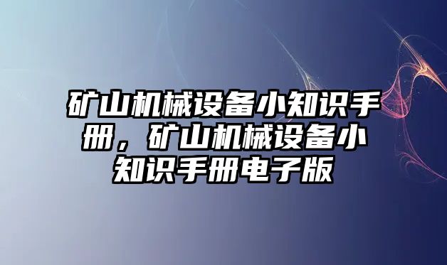 礦山機(jī)械設(shè)備小知識手冊，礦山機(jī)械設(shè)備小知識手冊電子版