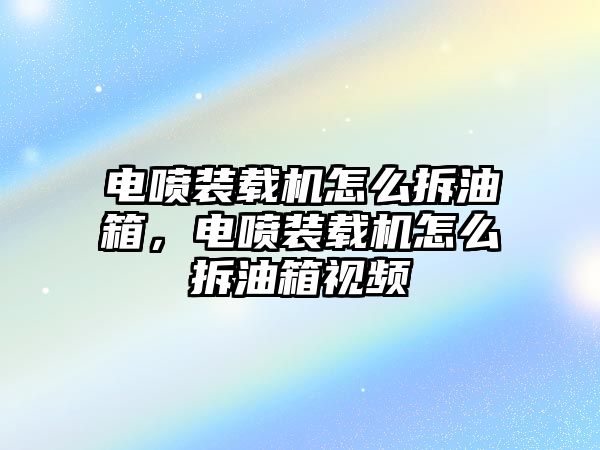 電噴裝載機(jī)怎么拆油箱，電噴裝載機(jī)怎么拆油箱視頻