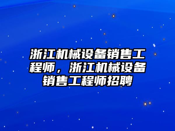 浙江機械設備銷售工程師，浙江機械設備銷售工程師招聘